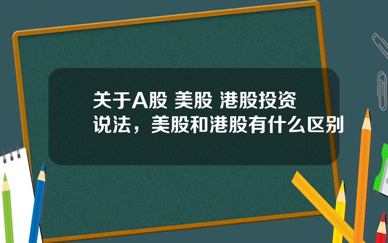 关于A股 美股 港股投资说法，美股和港股有什么区别